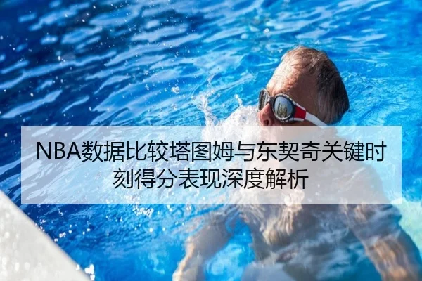 NBA数据比较塔图姆与东契奇关键时刻得分表现深度解析