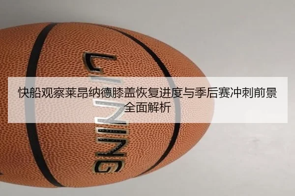 快船观察莱昂纳德膝盖恢复进度与季后赛冲刺前景全面解析