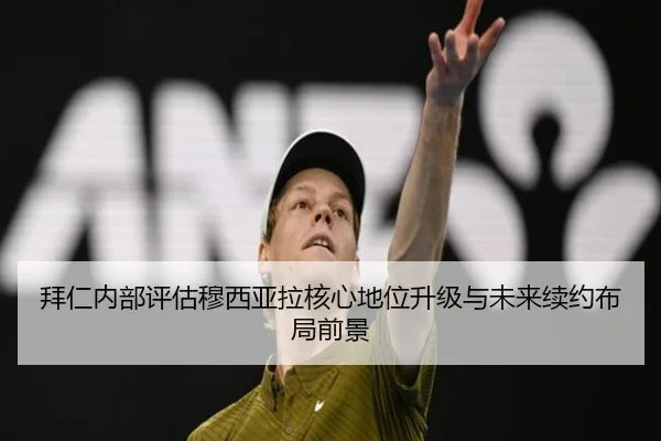 拜仁内部评估穆西亚拉核心地位升级与未来续约布局前景